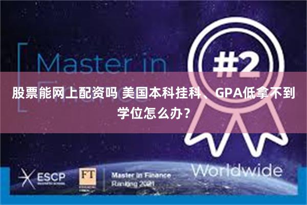 股票能网上配资吗 美国本科挂科、GPA低拿不到学位怎么办？