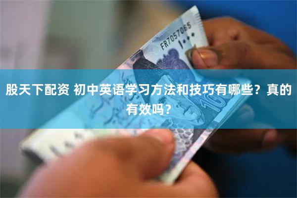 股天下配资 初中英语学习方法和技巧有哪些？真的有效吗？