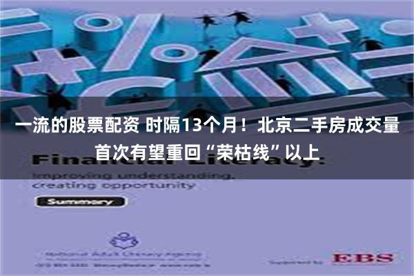 一流的股票配资 时隔13个月！北京二手房成交量首次有望重回“荣枯线”以上