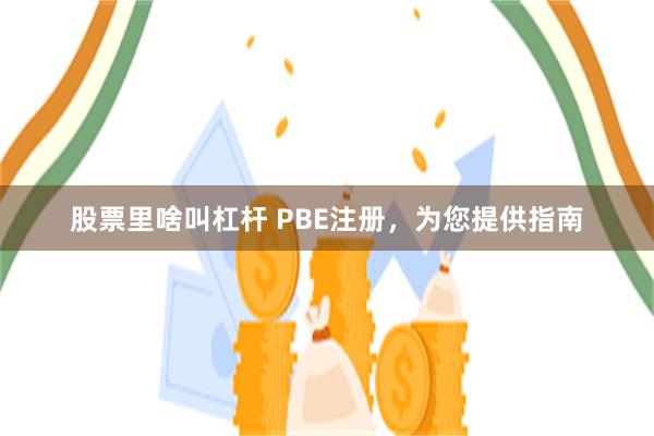 股票里啥叫杠杆 PBE注册，为您提供指南