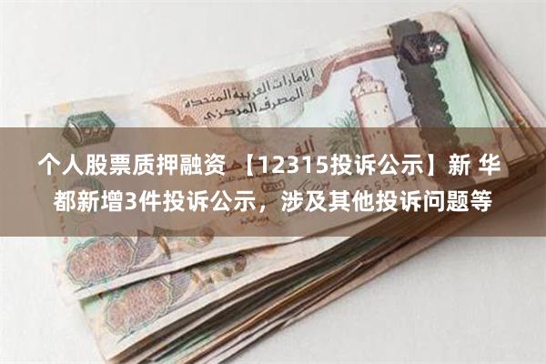 个人股票质押融资 【12315投诉公示】新 华 都新增3件投诉公示，涉及其他投诉问题等