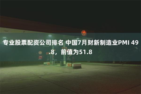 专业股票配资公司排名 中国7月财新制造业PMI 49.8，前值为51.8