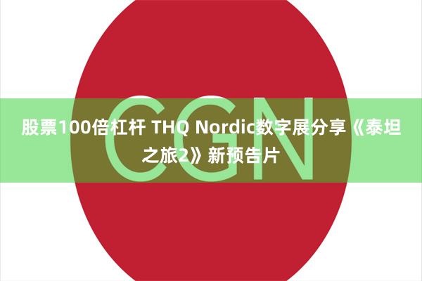 股票100倍杠杆 THQ Nordic数字展分享《泰坦之旅2》新预告片