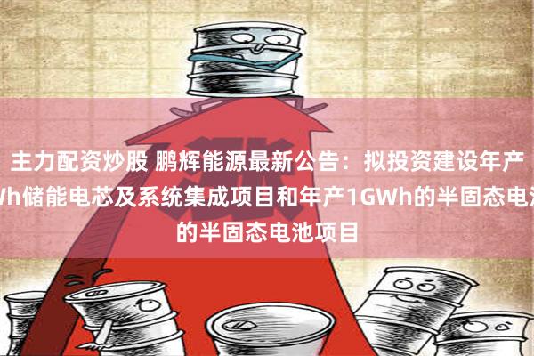 主力配资炒股 鹏辉能源最新公告：拟投资建设年产10GWh储能电芯及系统集成项目和年产1GWh的半固态电池项目