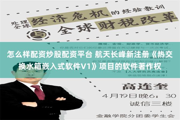 怎么样配资炒股配资平台 航天长峰新注册《热交换水箱嵌入式软件V1》项目的软件著作权