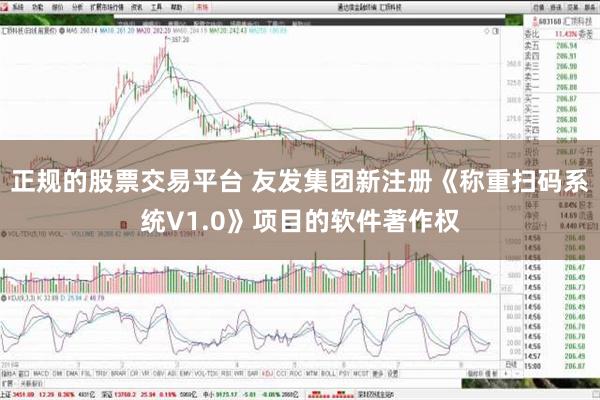 正规的股票交易平台 友发集团新注册《称重扫码系统V1.0》项目的软件著作权