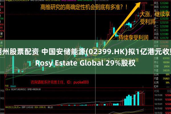 湖州股票配资 中国安储能源(02399.HK)拟1亿港元收购Rosy Estate Global 29%股权