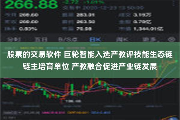 股票的交易软件 巨轮智能入选产教评技能生态链链主培育单位 产教融合促进产业链发展