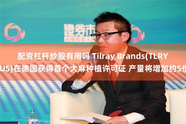 配资杠杆炒股有用吗 Tilray Brands(TLRY.US)在德国获得首个大麻种植许可证 产量将增加约5倍