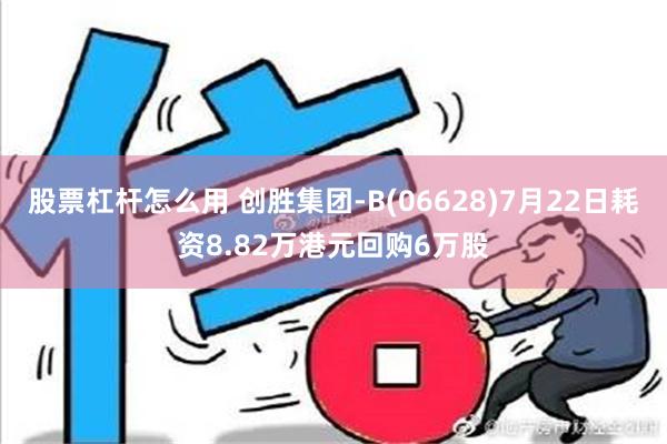 股票杠杆怎么用 创胜集团-B(06628)7月22日耗资8.82万港元回购6万股