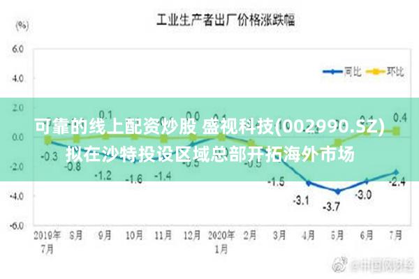 可靠的线上配资炒股 盛视科技(002990.SZ)拟在沙特投设区域总部开拓海外市场