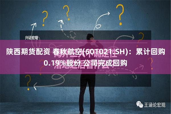 陕西期货配资 春秋航空(601021.SH)：累计回购0.19%股份 公司完成回购