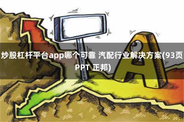 炒股杠杆平台app哪个可靠 汽配行业解决方案(93页 PPT 正邦)