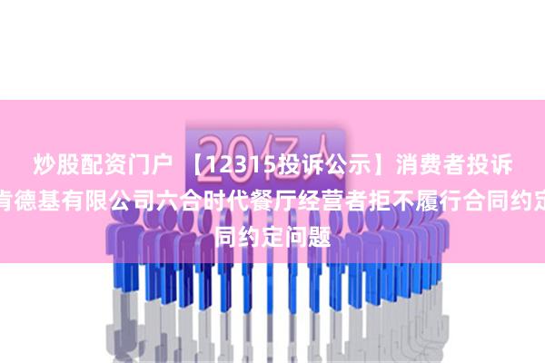 炒股配资门户 【12315投诉公示】消费者投诉南京肯德基有限公司六合时代餐厅经营者拒不履行合同约定问题