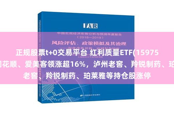 正规股票t+0交易平台 红利质量ETF(159758)盘中涨超7%！同花顺、爱美客领涨超16%，泸州老窖、羚锐制药、珀莱雅等持仓股涨停