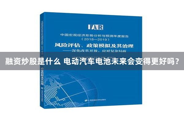 融资炒股是什么 电动汽车电池未来会变得更好吗？