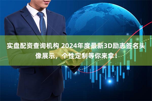 实盘配资查询机构 2024年度最新3D励志签名头像展示，个性定制等你来拿！