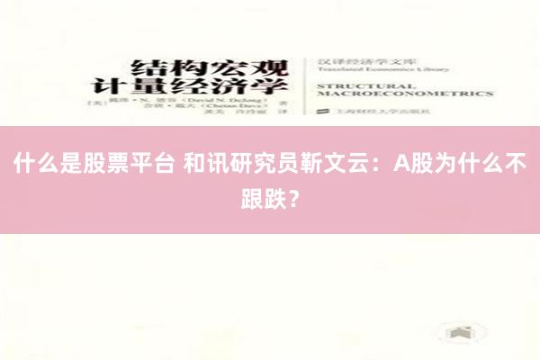 什么是股票平台 和讯研究员靳文云：A股为什么不跟跌？