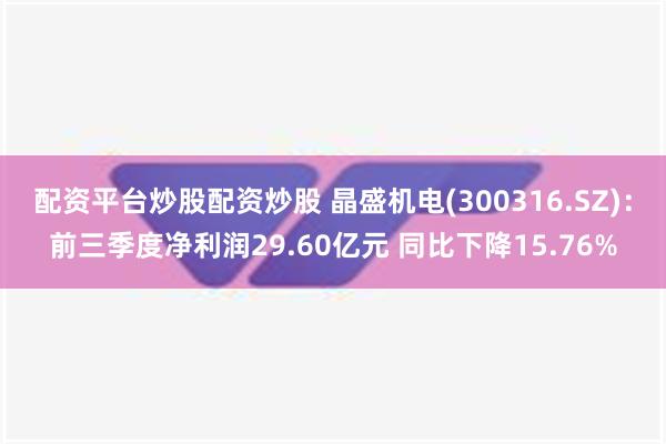 配资平台炒股配资炒股 晶盛机电(300316.SZ)：前三季度净利润29.60亿元 同比下降15.7