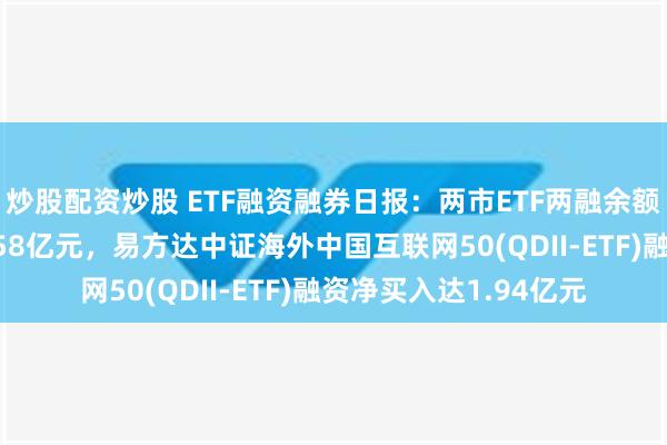 炒股配资炒股 ETF融资融券日报：两市ETF两融余额较前一交易日减少3.58亿元，易方达中证海外中国