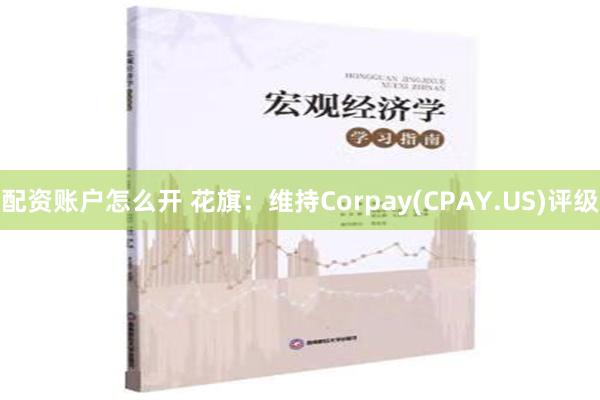 配资账户怎么开 花旗：维持Corpay(CPAY.US)评级