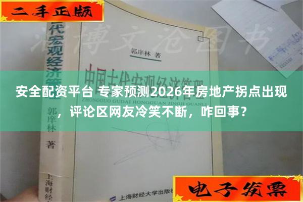 安全配资平台 专家预测2026年房地产拐点出现，评论区网友冷笑不断，咋回事？