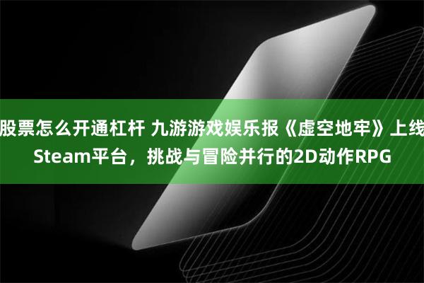 股票怎么开通杠杆 九游游戏娱乐报《虚空地牢》上线Steam平台，挑战与冒险并行的2D动作RPG