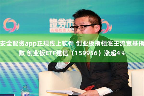 安全配资app正规线上软件 创业板指领涨主流宽基指数 创业板ETF建信（159956）涨超4%