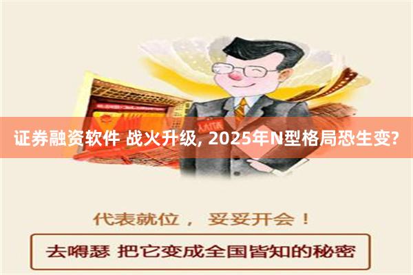 证券融资软件 战火升级, 2025年N型格局恐生变?