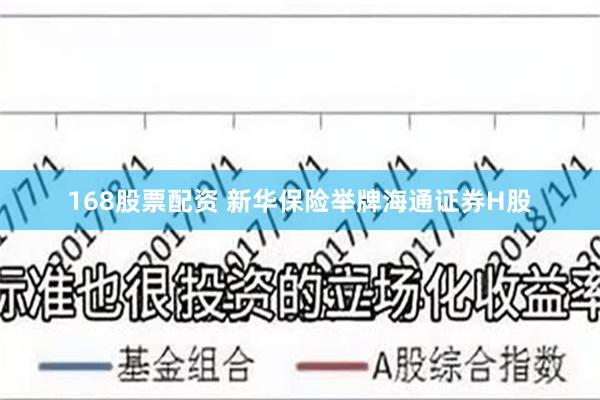 168股票配资 新华保险举牌海通证券H股