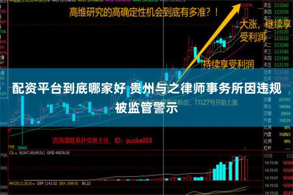 配资平台到底哪家好 贵州与之律师事务所因违规被监管警示