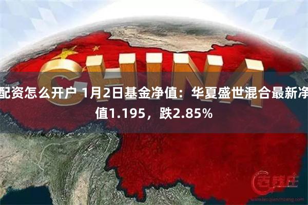 配资怎么开户 1月2日基金净值：华夏盛世混合最新净值1.195，跌2.85%