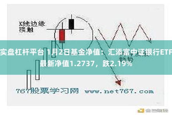 实盘杠杆平台 1月2日基金净值：汇添富中证银行ETF最新净值1.2737，跌2.19%