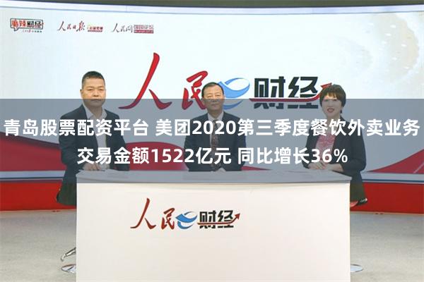 青岛股票配资平台 美团2020第三季度餐饮外卖业务交易金额1522亿元 同比增长36%