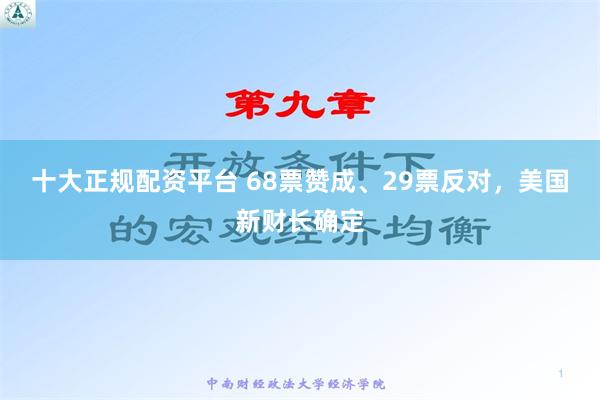 十大正规配资平台 68票赞成、29票反对，美国新财长确定