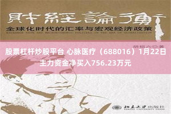 股票杠杆炒股平台 心脉医疗（688016）1月22日主力资金净买入756.23万元