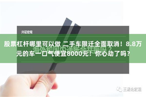 股票杠杆哪里可以做 二手车限迁全面取消！8.8万元的车一口气便宜8000元！你心动了吗？